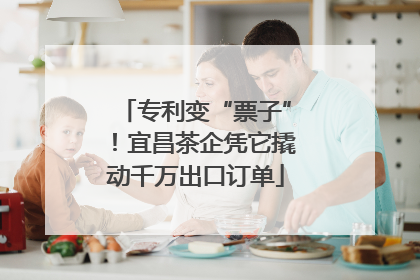 专利变“票子”！宜昌茶企凭它撬动千万出口订单