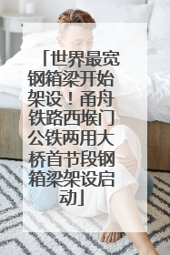 世界最宽钢箱梁开始架设！甬舟铁路西堠门公铁两用大桥首节段钢箱梁架设启动