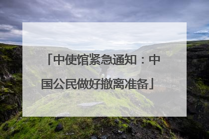 中使馆紧急通知：中国公民做好撤离准备
