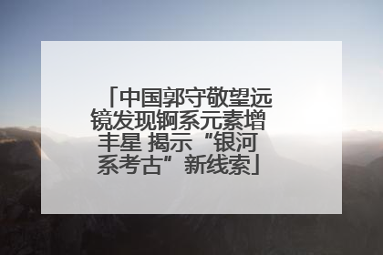 中国郭守敬望远镜发现锕系元素增丰星 揭示“银河系考古”新线索