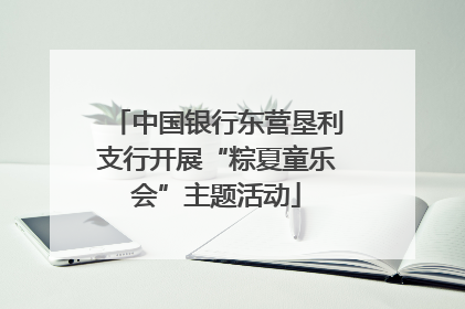 中国银行东营垦利支行开展“粽夏童乐会”主题活动