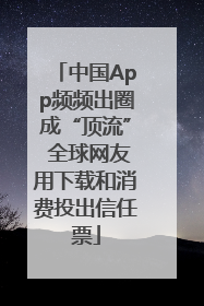 中国App频频出圈成“顶流” 全球网友用下载和消费投出信任票