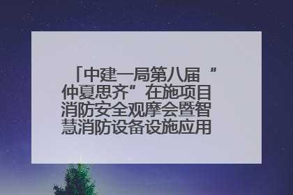 中建一局第八届“仲夏思齐”在施项目消防安全观摩会暨智慧消防设备设施应用交流会成功举办