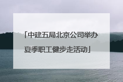 中建五局北京公司举办夏季职工健步走活动