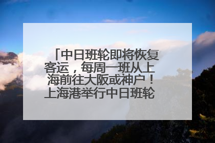 中日班轮即将恢复客运，每周一班从上海前往大阪或神户！上海港举行中日班轮船港联动应急演练