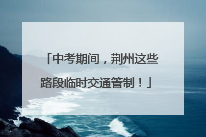 中考期间，荆州这些路段临时交通管制！