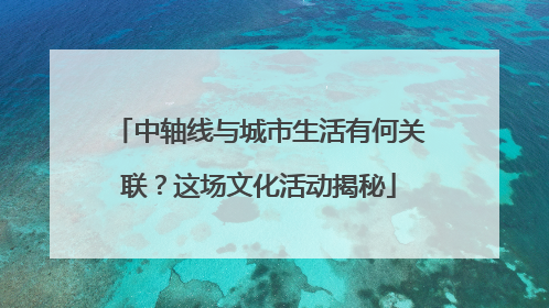 中轴线与城市生活有何关联？这场文化活动揭秘