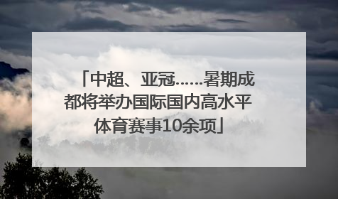 中超、亚冠……暑期成都将举办国际国内高水平体育赛事10余项
