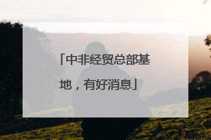 中非经贸总部基地，有好消息
