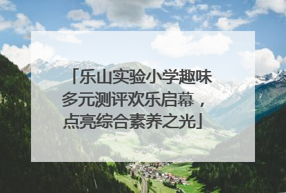 乐山实验小学趣味多元测评欢乐启幕，点亮综合素养之光