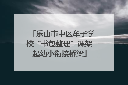 乐山市中区牟子学校“书包整理”课架起幼小衔接桥梁