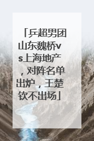 乒超男团山东魏桥vs上海地产，对阵名单出炉，王楚钦不出场