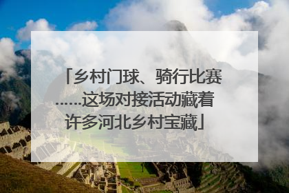 乡村门球、骑行比赛……这场对接活动藏着许多河北乡村宝藏