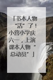 书本人物“活”了！小营小学庆六一，上演课本人物“总动员”