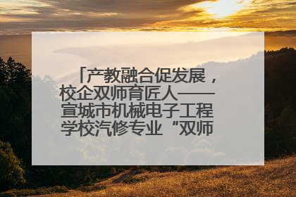 产教融合促发展，校企双师育匠人——宣城市机械电子工程学校汽修专业“双师”教学月活动收官