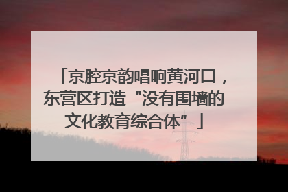 京腔京韵唱响黄河口，东营区打造“没有围墙的文化教育综合体”