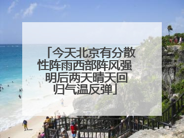 今天北京有分散性阵雨西部阵风强 明后两天晴天回归气温反弹