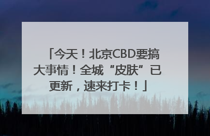 今天！北京CBD要搞大事情！全城“皮肤”已更新，速来打卡！