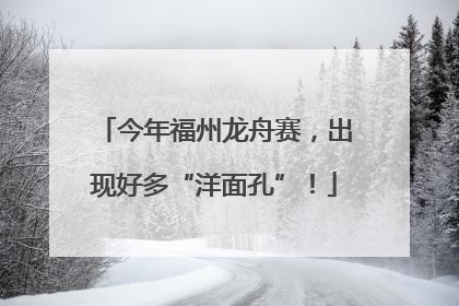 今年福州龙舟赛，出现好多“洋面孔”！