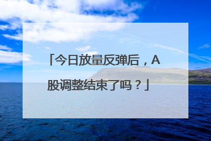 今日放量反弹后，A股调整结束了吗？