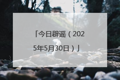 今日辟谣（2025年5月30日）