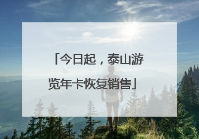 今日起，泰山游览年卡恢复销售