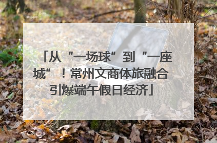 从“一场球”到“一座城”！常州文商体旅融合引爆端午假日经济