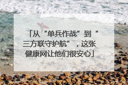 从“单兵作战”到“三方联守护航”，这张健康网让他们很安心