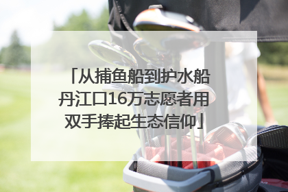 从捕鱼船到护水船 丹江口16万志愿者用双手捧起生态信仰