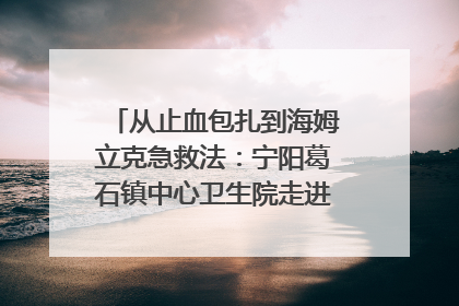 从止血包扎到海姆立克急救法：宁阳葛石镇中心卫生院走进这所中学，让师生get全套救命技能