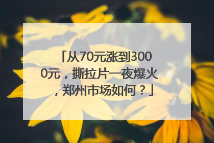 从70元涨到3000元，撕拉片一夜爆火，郑州市场如何？
