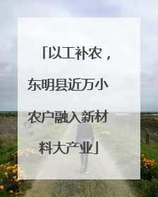 以工补农，东明县近万小农户融入新材料大产业