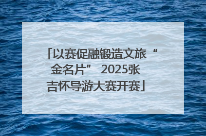 以赛促融锻造文旅“金名片” 2025张吉怀导游大赛开赛