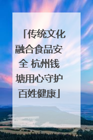 传统文化融合食品安全 杭州钱塘用心守护百姓健康