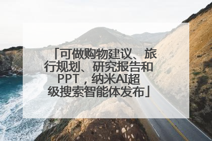 可做购物建议、旅行规划、研究报告和PPT，纳米AI超级搜索智能体发布