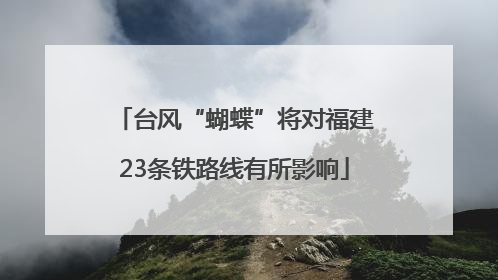 台风“蝴蝶”将对福建23条铁路线有所影响