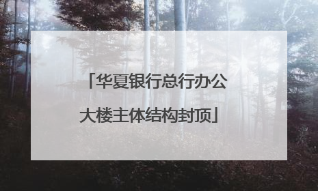 华夏银行总行办公大楼主体结构封顶