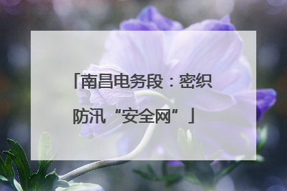 南昌电务段：密织防汛“安全网”