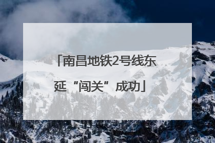南昌地铁2号线东延“闯关”成功