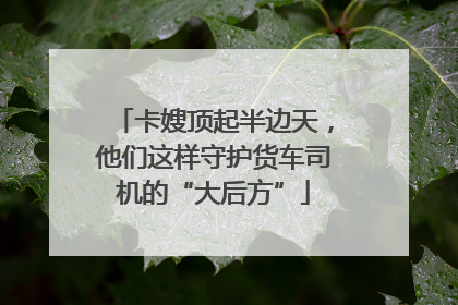 卡嫂顶起半边天，他们这样守护货车司机的“大后方”