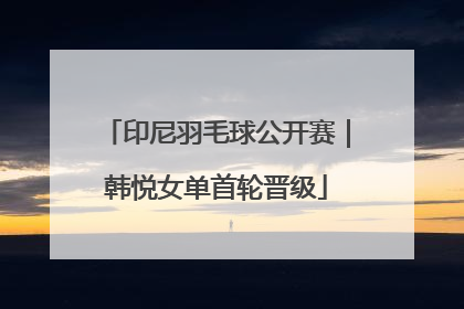 印尼羽毛球公开赛｜韩悦女单首轮晋级