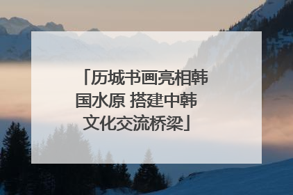 历城书画亮相韩国水原 搭建中韩文化交流桥梁