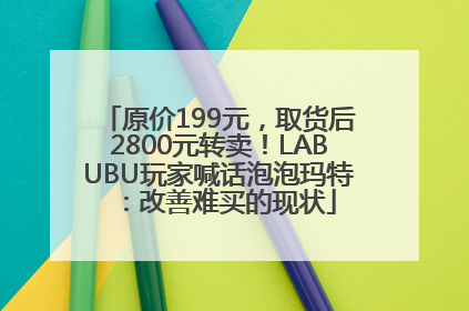 原价199元，取货后2800元转卖！LABUBU玩家喊话泡泡玛特：改善难买的现状