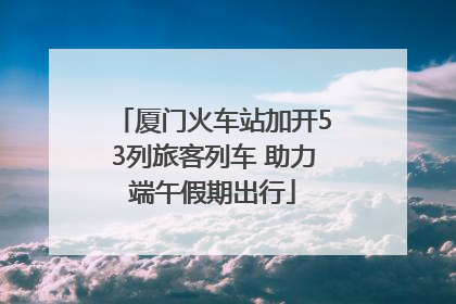 厦门火车站加开53列旅客列车 助力端午假期出行