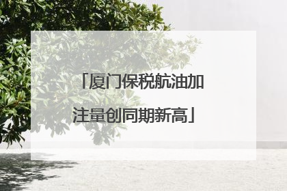 厦门保税航油加注量创同期新高