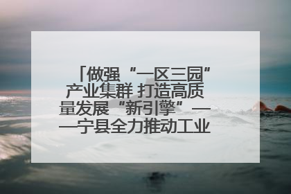 做强“一区三园”产业集群 打造高质量发展“新引擎”——宁县全力推动工业经济提质增效