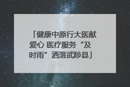 健康中原行大医献爱心 医疗服务“及时雨”洒落武陟县