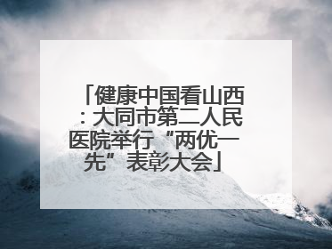 健康中国看山西：大同市第二人民医院举行“两优一先”表彰大会