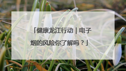 健康龙江行动｜电子烟的风险你了解吗？