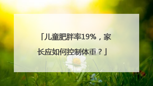儿童肥胖率19%，家长应如何控制体重？